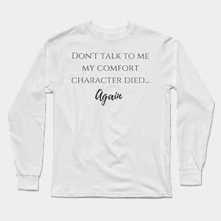 Don't talk to me my comfort character died... again Long Sleeve T-Shirt